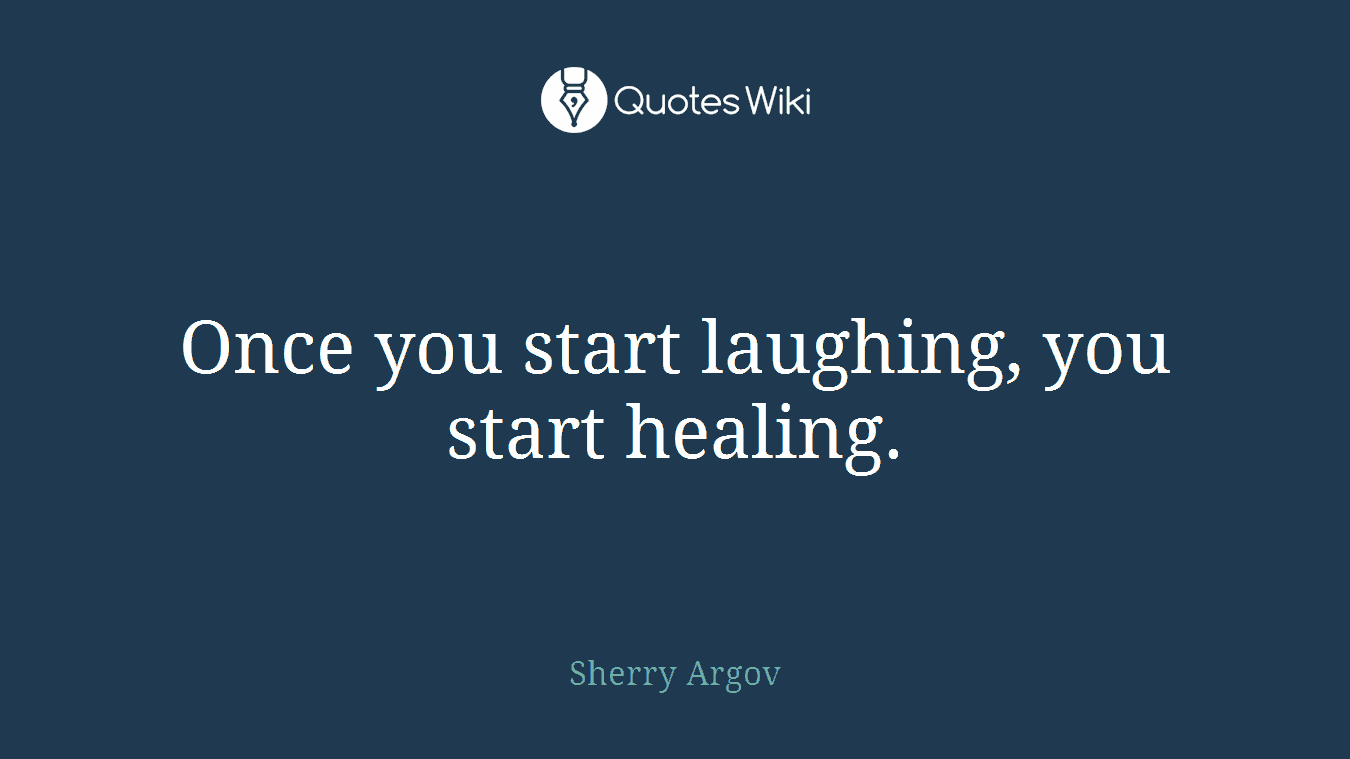 Once you start laughing, you start healing.