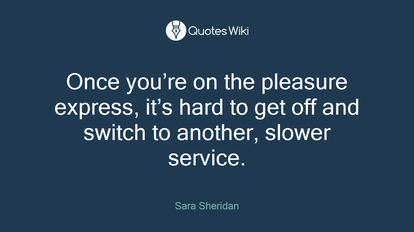 Once you’re on the pleasure express, it’s hard to get off and switch to another, slower service.