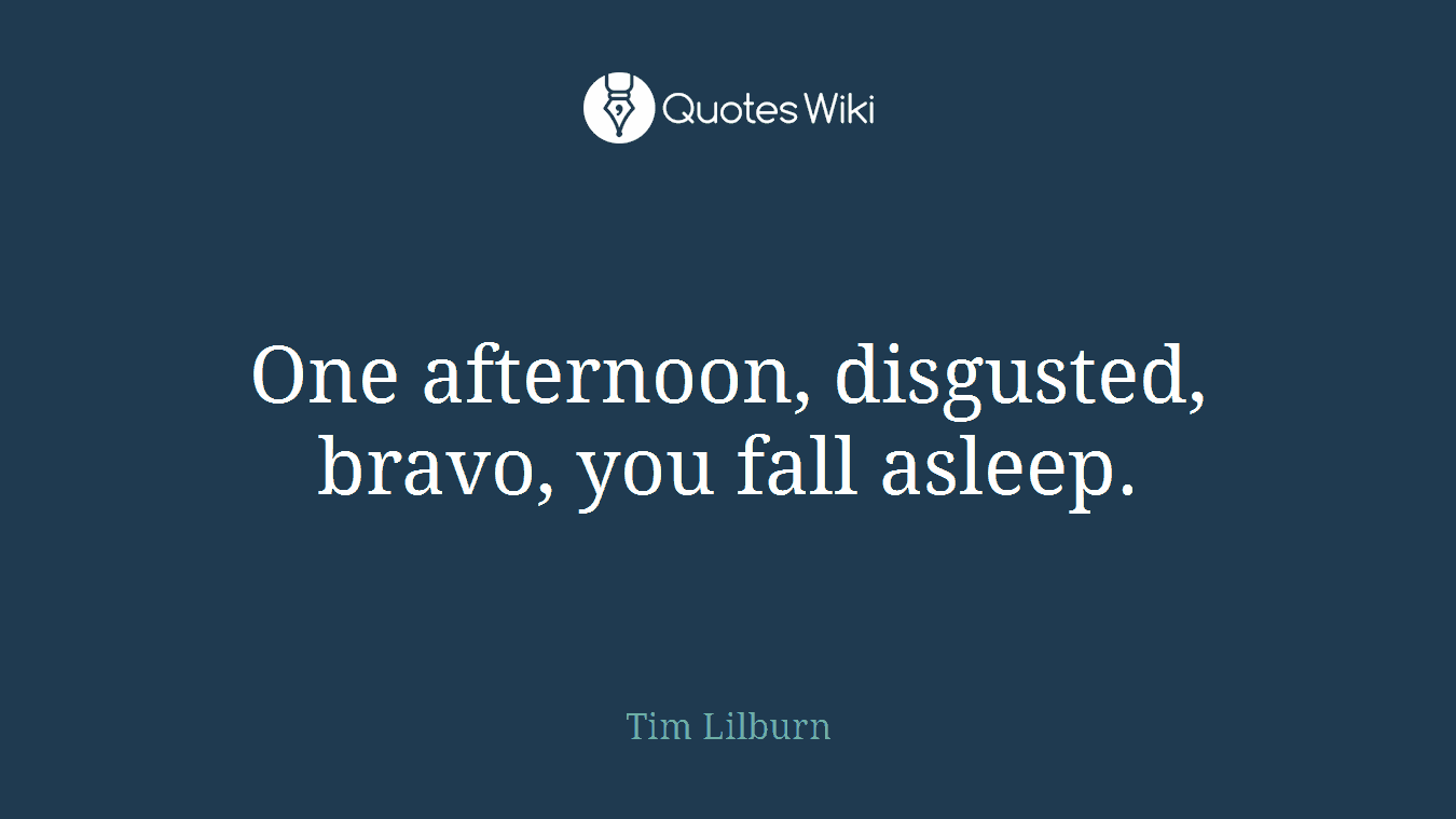 One afternoon, disgusted, bravo, you fall asleep.