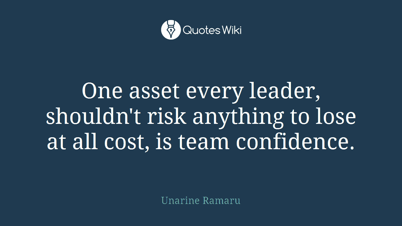 One asset every leader, shouldn't risk anything to lose at all cost, is team confidence.