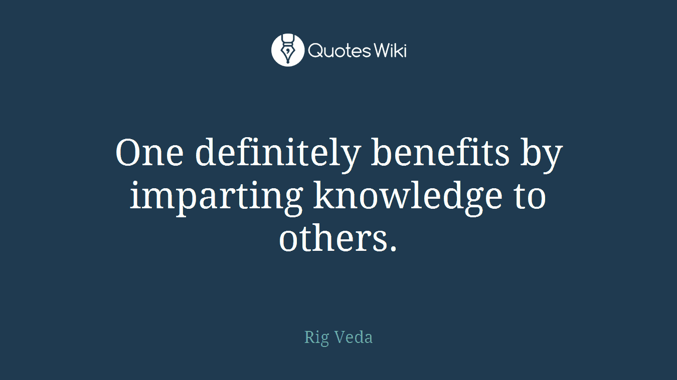 One definitely benefits by imparting knowledge to others.
