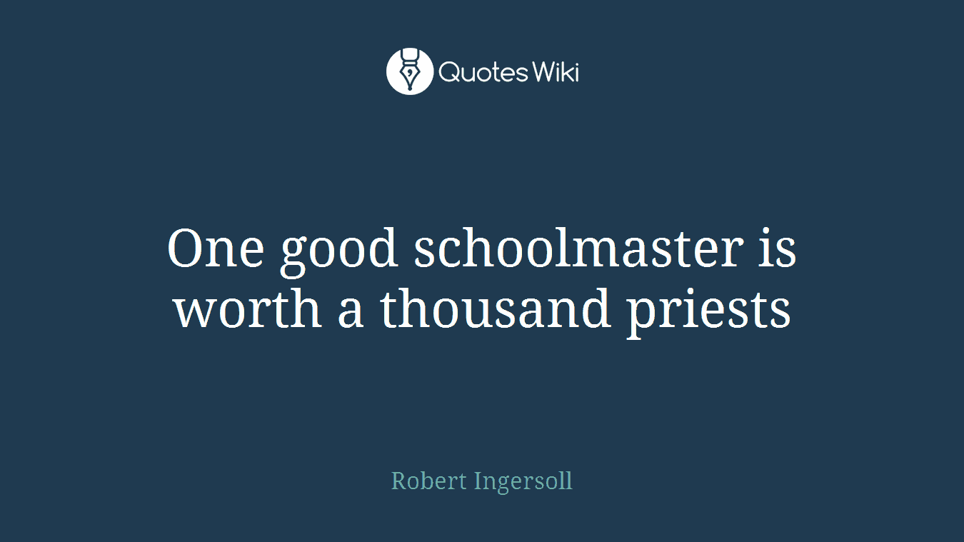 One good schoolmaster is worth a thousand priests