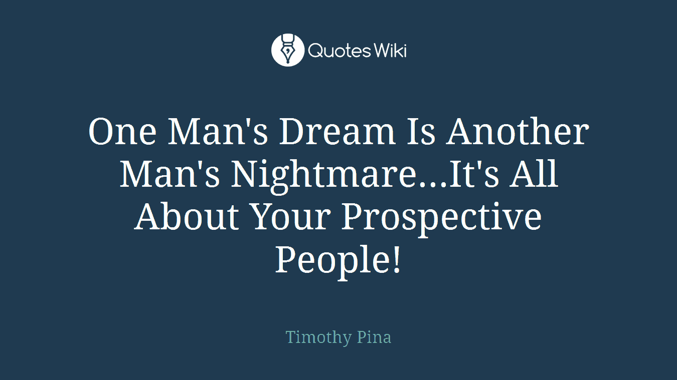 One Man's Dream Is Another Man's Nightmare...It's All About Your Prospective People!