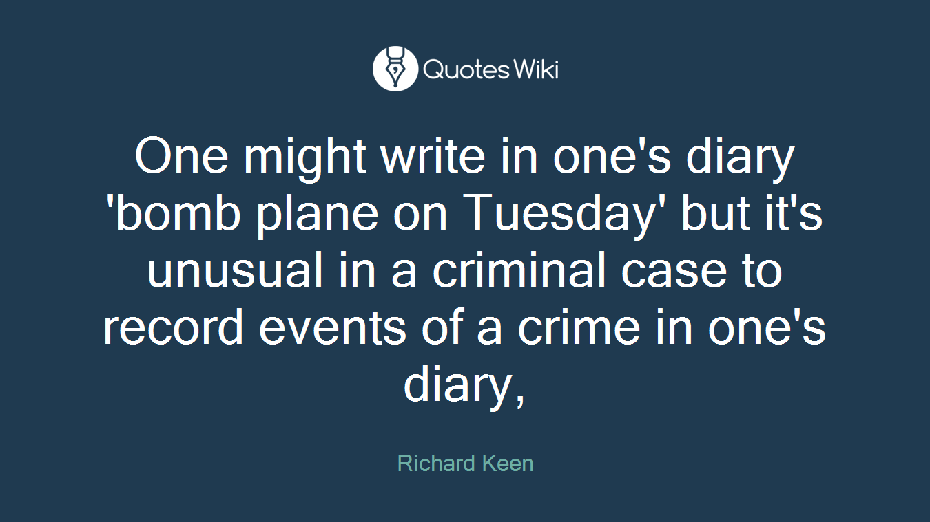 One might write in one's diary 'bomb plane on Tuesday' but it's unusual in a criminal case to record events of a crime in one's diary,