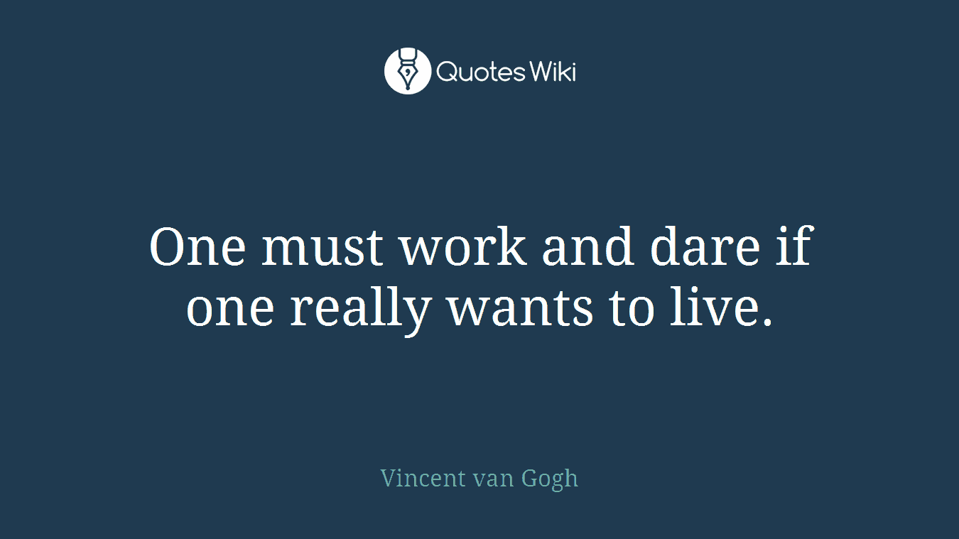 One must work and dare if one really wants to live.