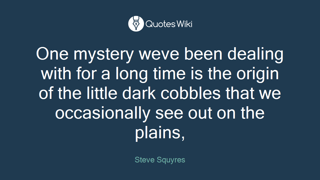 One mystery weve been dealing with for a long time is the origin of the little dark cobbles that we occasionally see out on the plains,