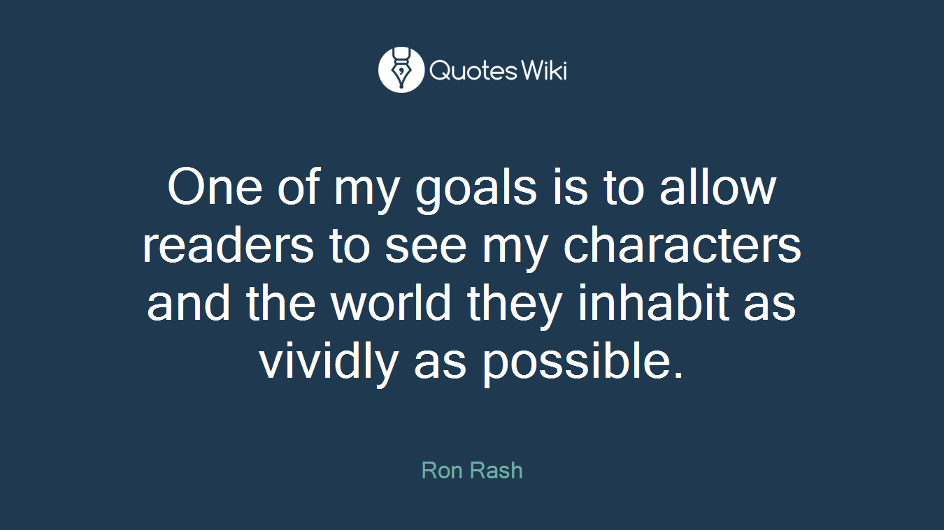 One of my goals is to allow readers to see my characters and the world they inhabit as vividly as possible.