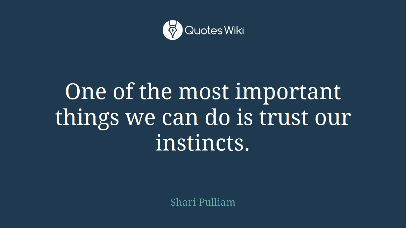 One of the most important things we can do is trust our instincts.