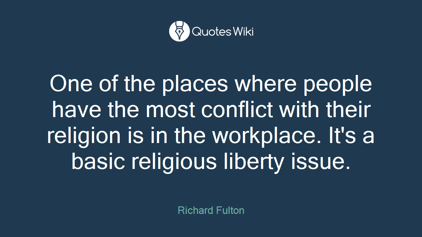 One of the places where people have the most conflict with their religion is in the workplace. It's a basic religious liberty issue.