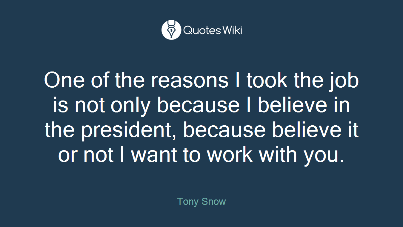 One of the reasons I took the job is not only because I believe in the president, because believe it or not I want to work with you.