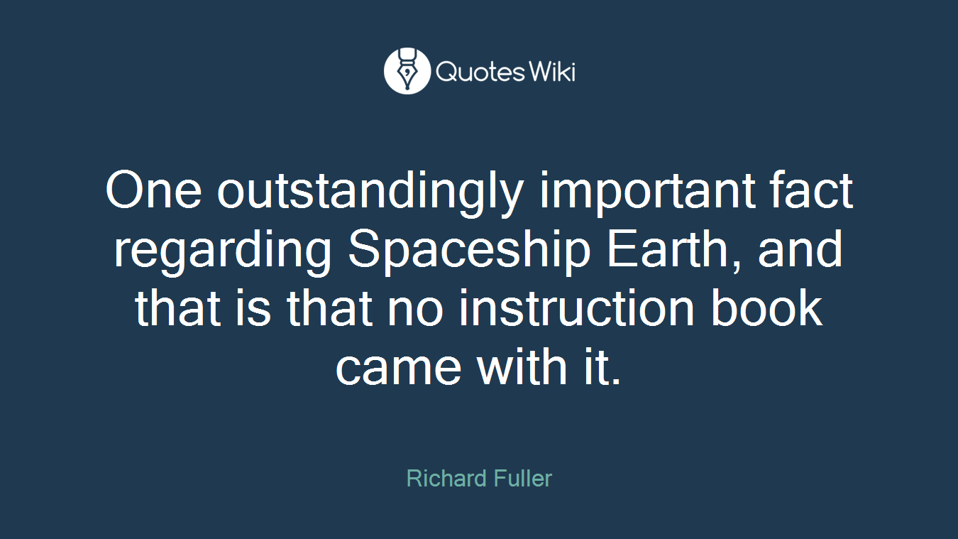 One outstandingly important fact regarding Spaceship Earth, and that is that no instruction book came with it.