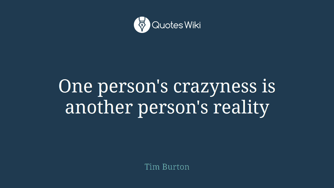 One person's crazyness is another person's reality