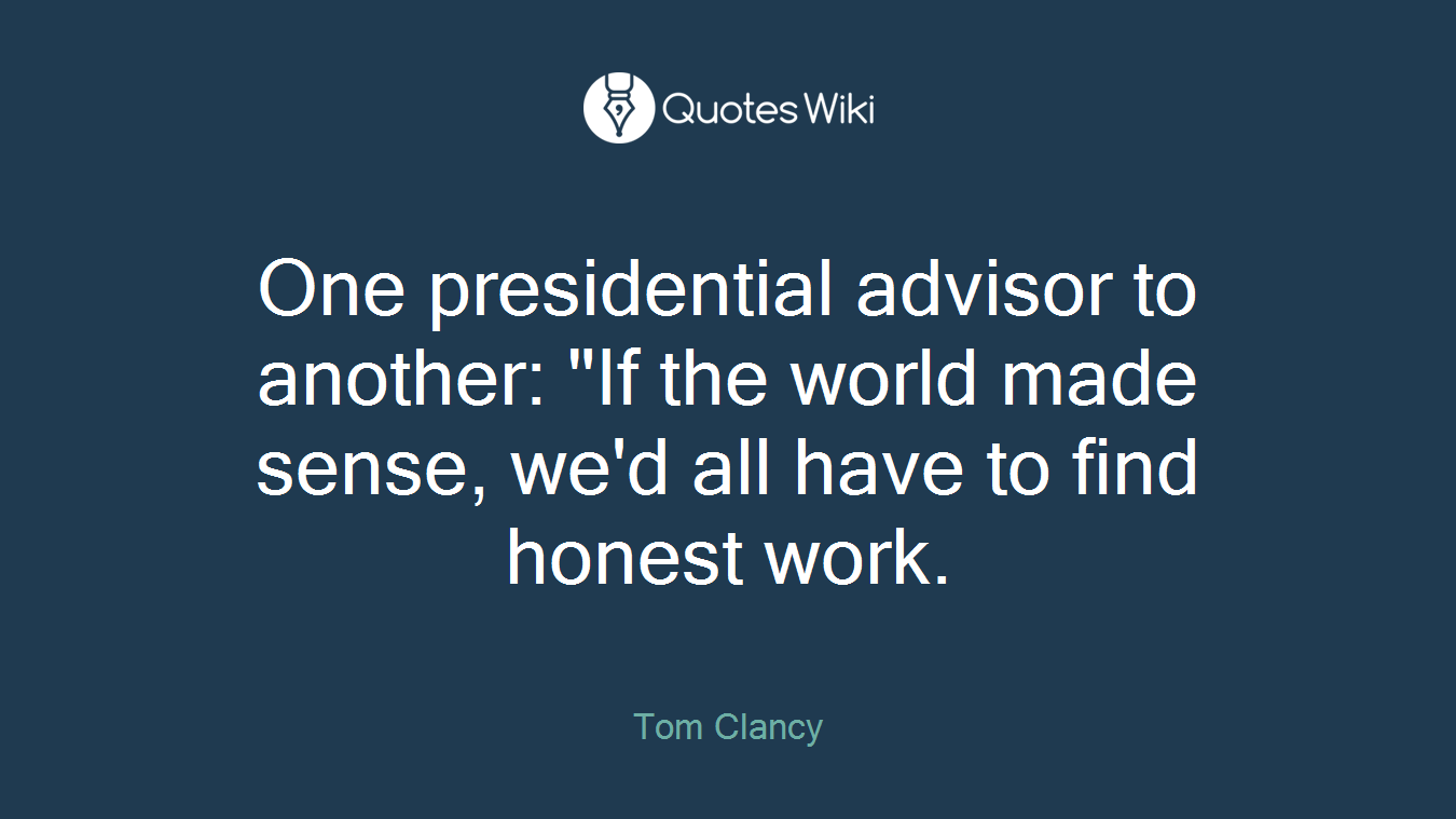 One presidential advisor to another: "If the world made sense, we'd all have to find honest work.