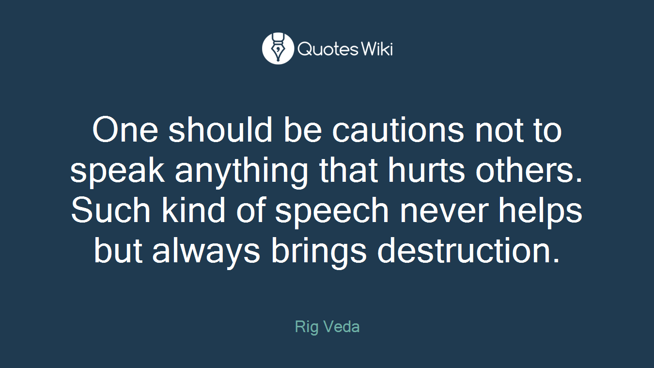 One should be cautions not to speak anything that hurts others. Such kind of speech never helps but always brings destruction.