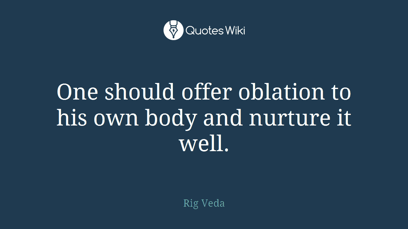One should offer oblation to his own body and nurture it well.
