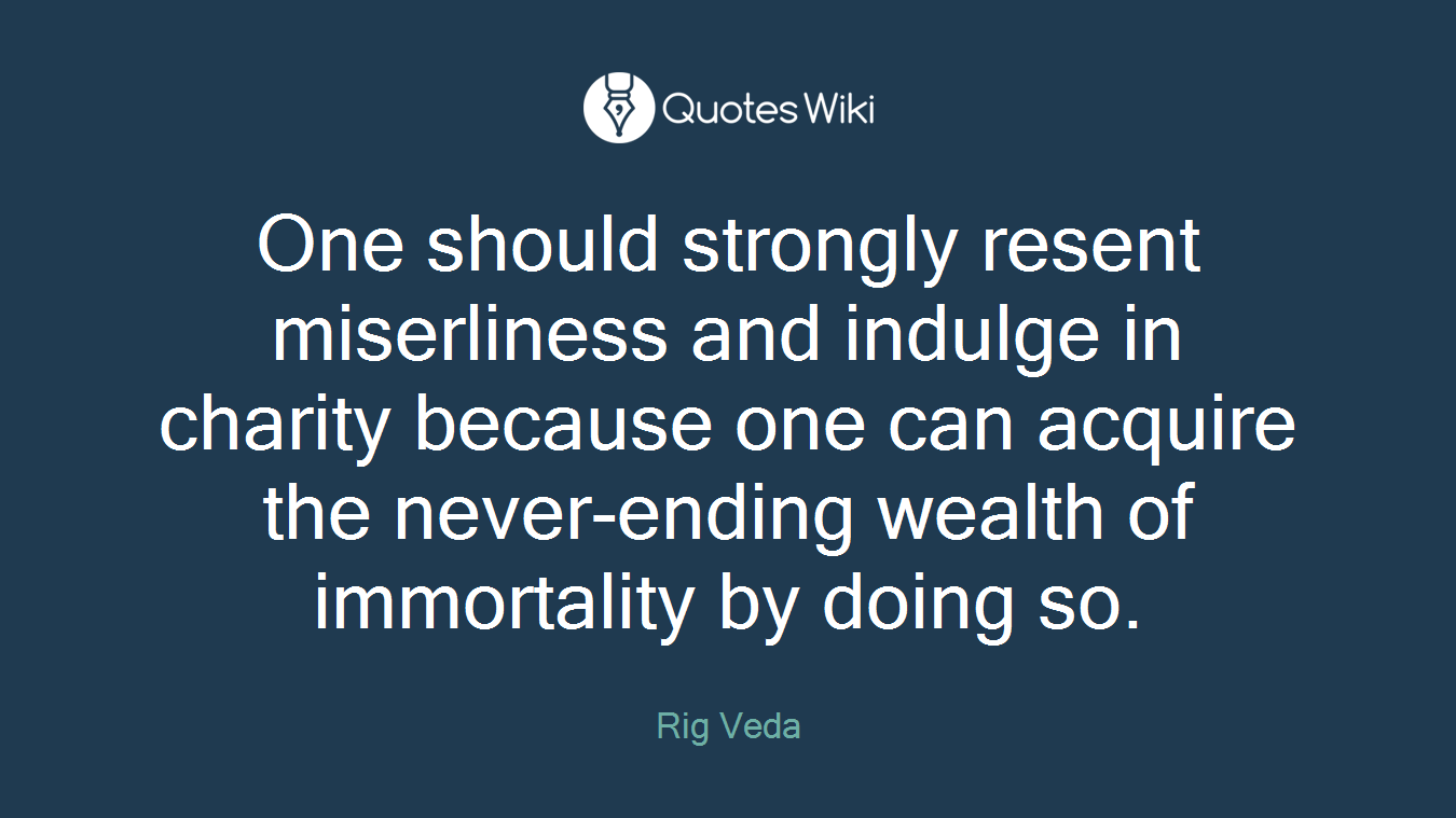 One should strongly resent miserliness and indulge in charity because one can acquire the never-ending wealth of immortality by doing so.