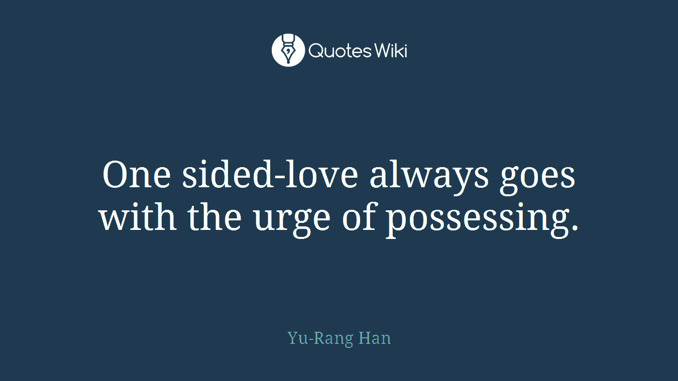 One sided-love always goes with the urge of possessing.