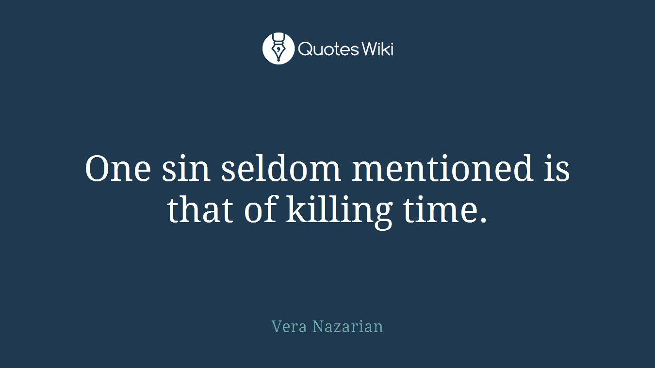 One sin seldom mentioned is that of killing time.