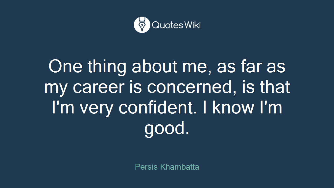 One thing about me, as far as my career is concerned, is that I'm very confident. I know I'm good.