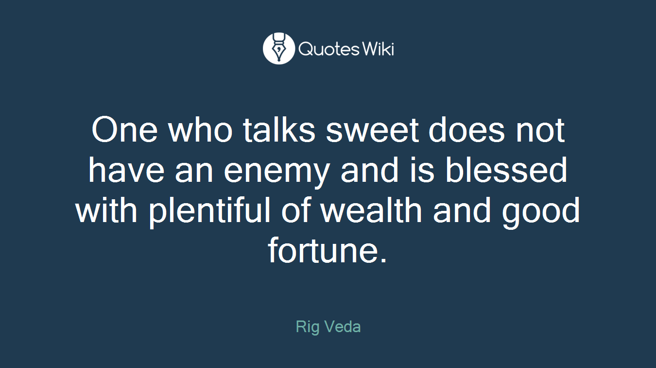 One who talks sweet does not have an enemy and is blessed with plentiful of wealth and good fortune.