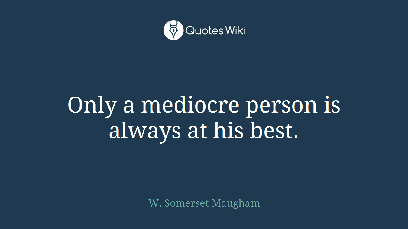 Only a mediocre person is always at his best.