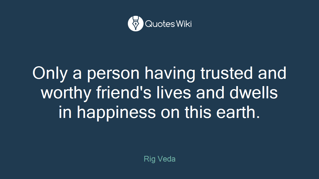 Only a person having trusted and worthy friend's lives and dwells in happiness on this earth.