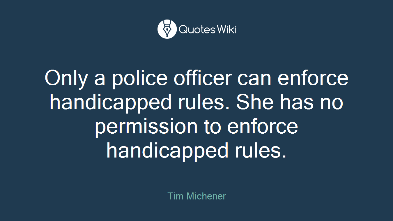 Only a police officer can enforce handicapped rules. She has no permission to enforce handicapped rules.