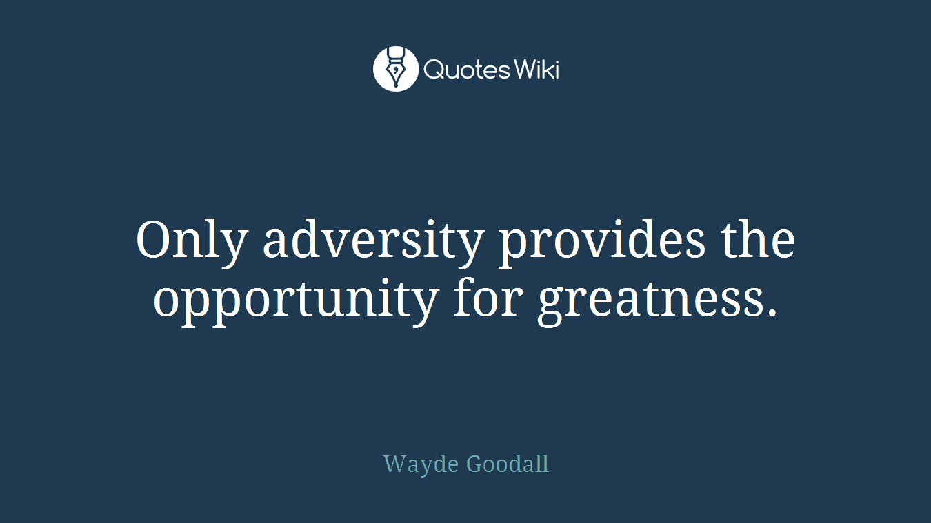 Only adversity provides the opportunity for greatness.
