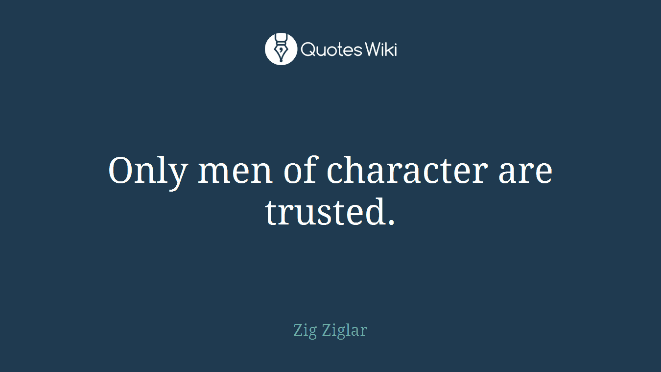 Only men of character are trusted.