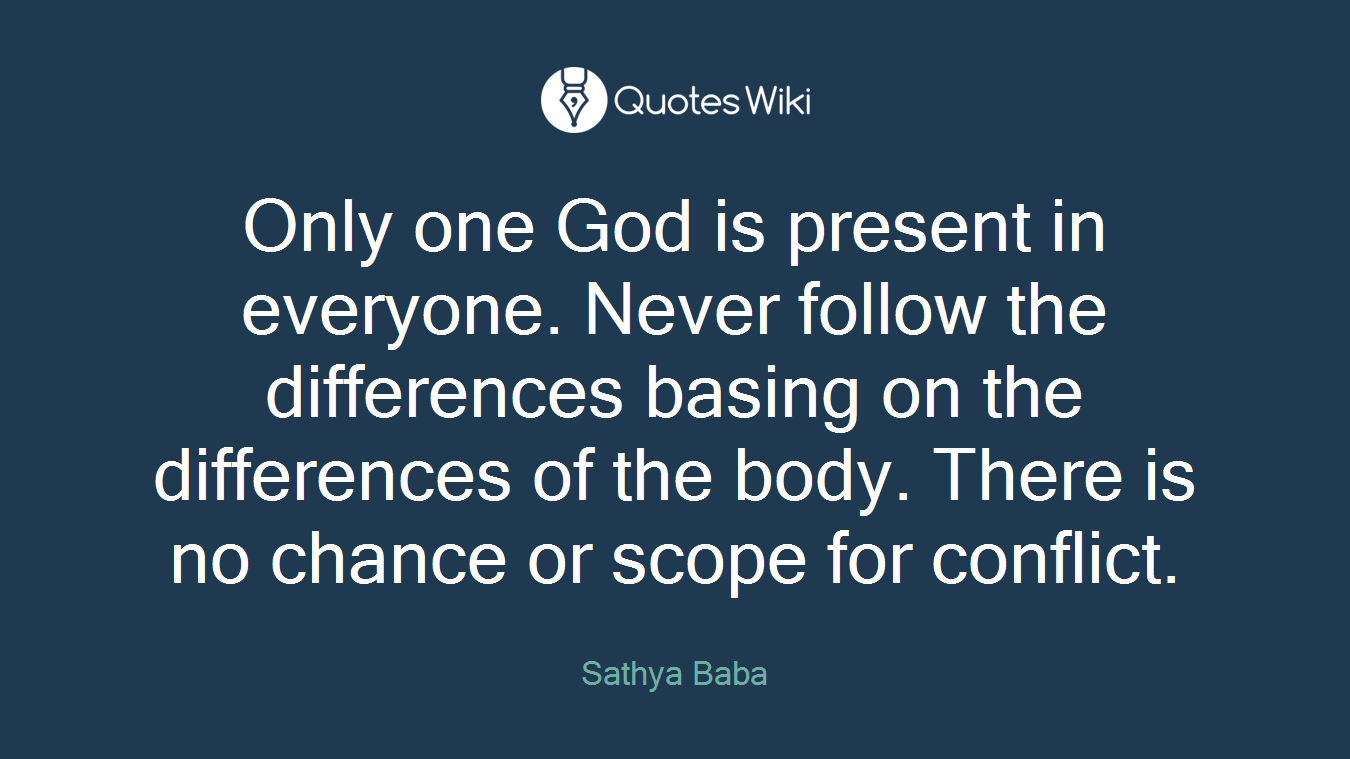 Only one God is present in everyone. Never follow the differences basing on the differences of the body. There is no chance or scope for conflict.