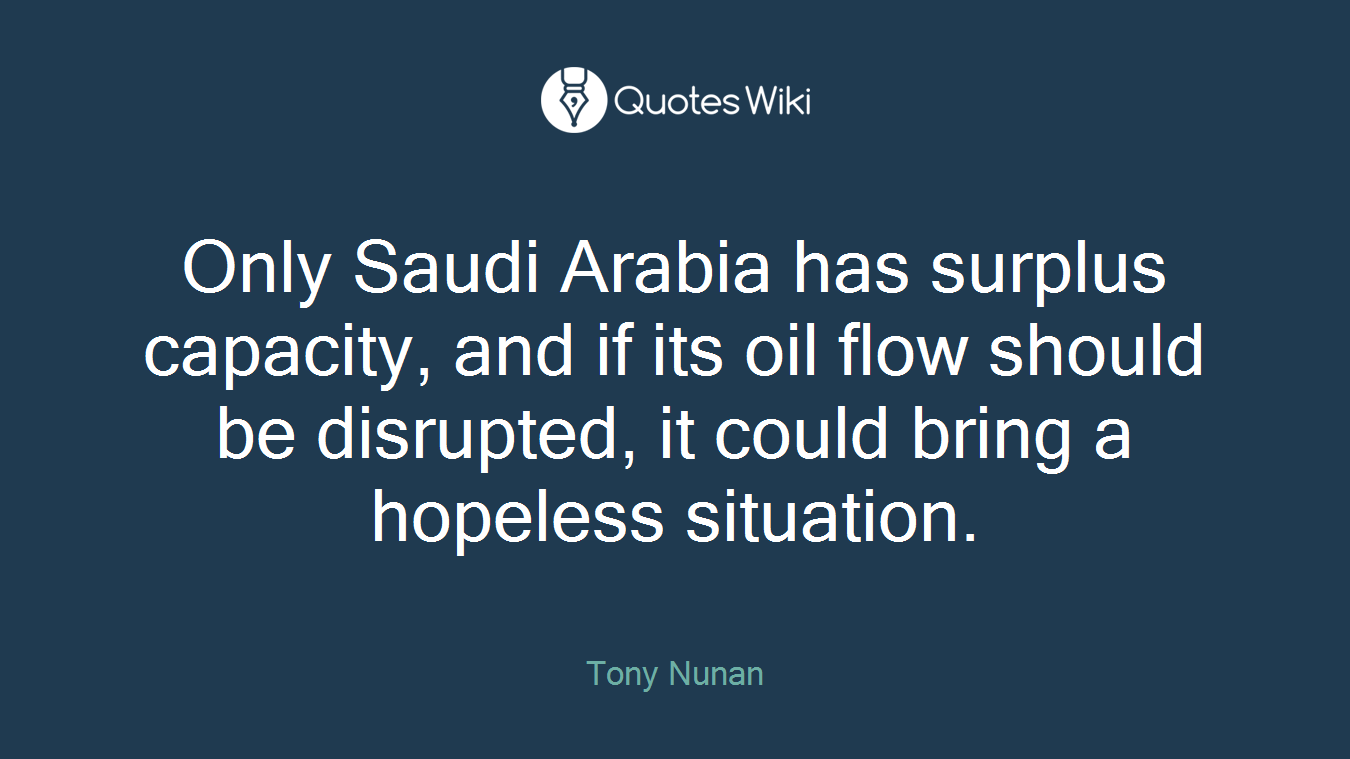 Only Saudi Arabia has surplus capacity, and if its oil flow should be disrupted, it could bring a hopeless situation.
