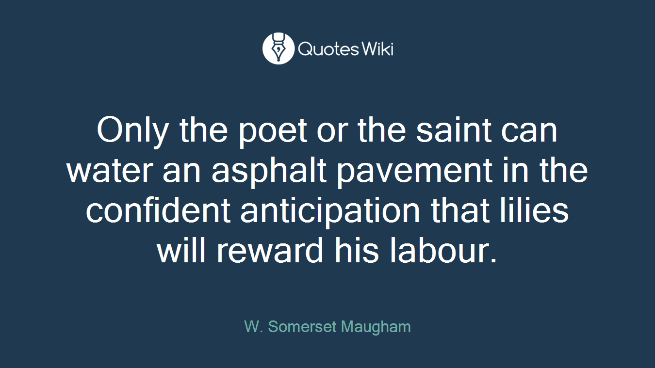 Only the poet or the saint can water an asphalt pavement in the confident anticipation that lilies will reward his labour.
