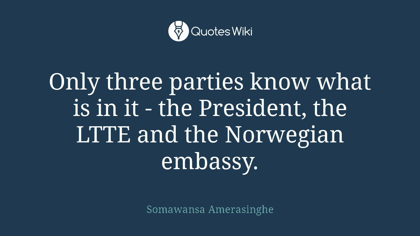 Only three parties know what is in it - the President, the LTTE and the Norwegian embassy.