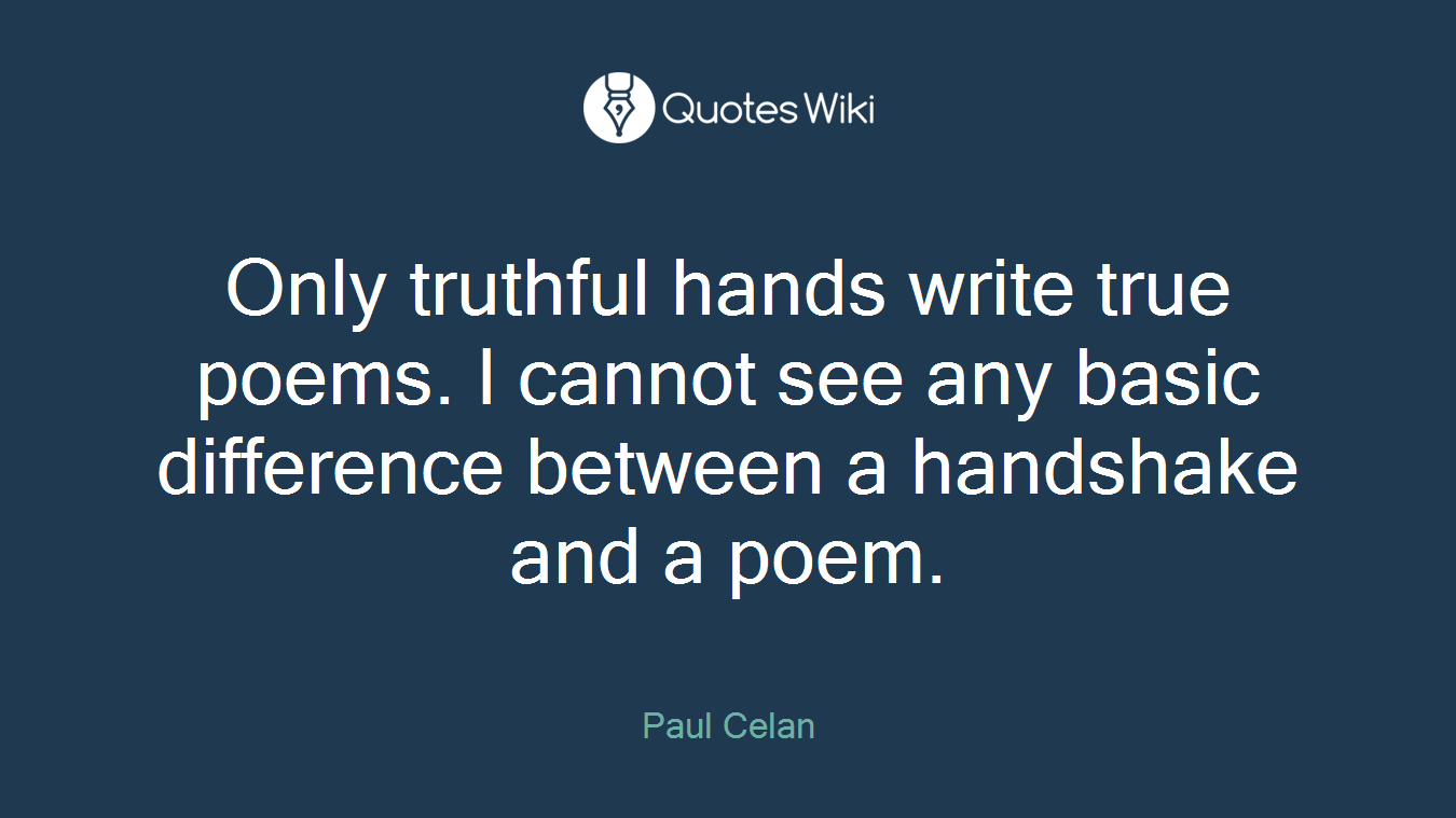 Only truthful hands write true poems. I cannot see any basic difference between a handshake and a poem.