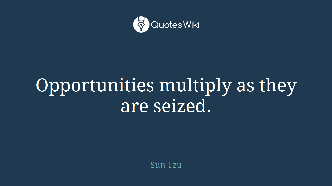 Opportunities multiply as they are seized.