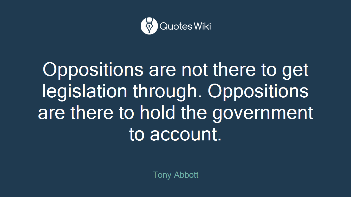 Oppositions are not there to get legislation through. Oppositions are there to hold the government to account.