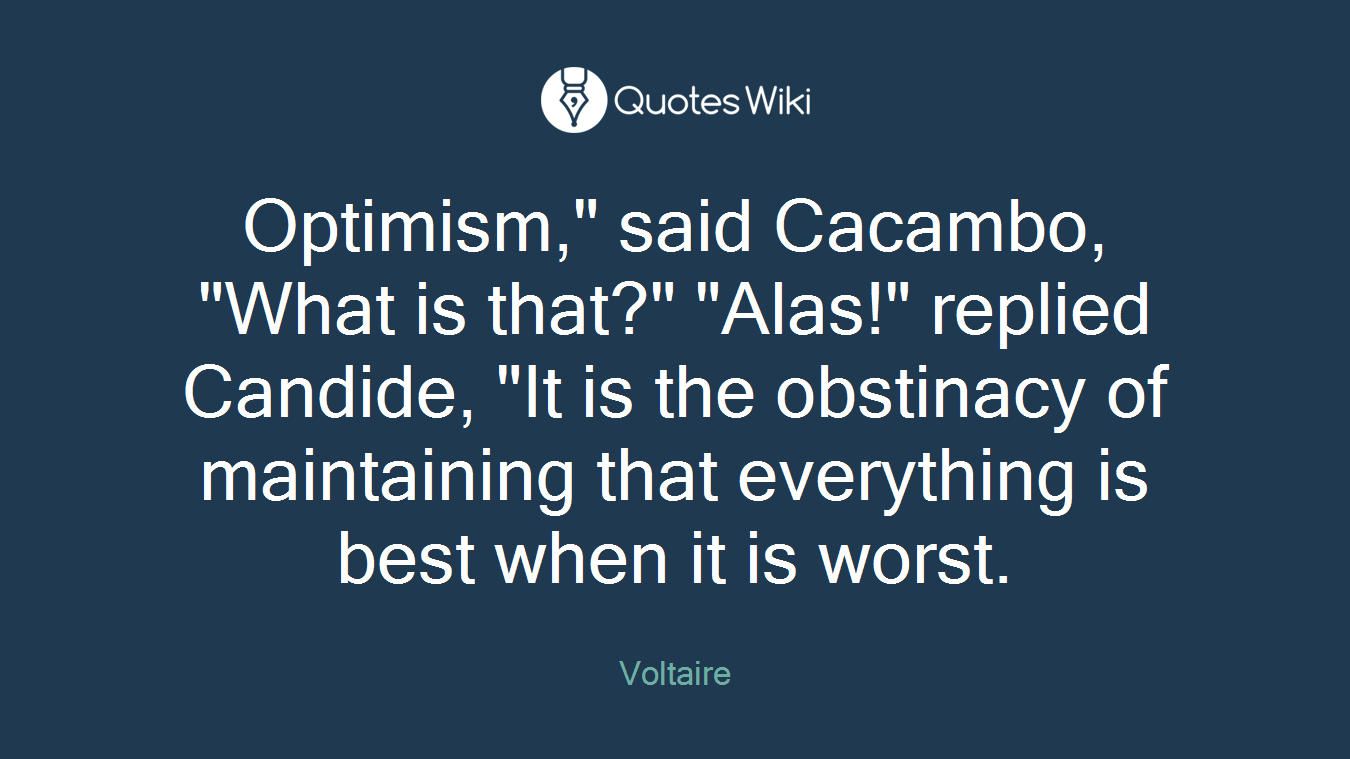 Optimism," said Cacambo, "What is that?" "Alas!" replied Candide, "It is the obstinacy of maintaining that everything is best when it is worst.