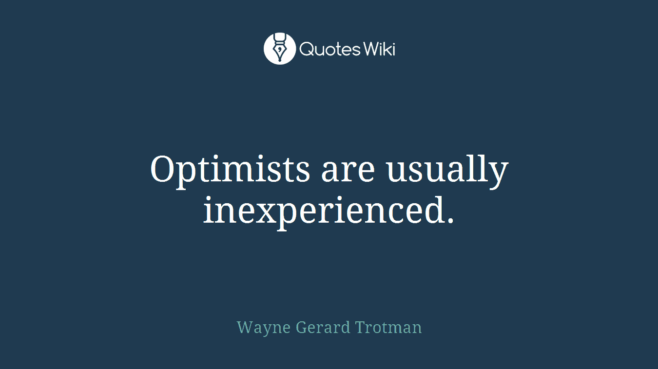 Optimists are usually inexperienced.