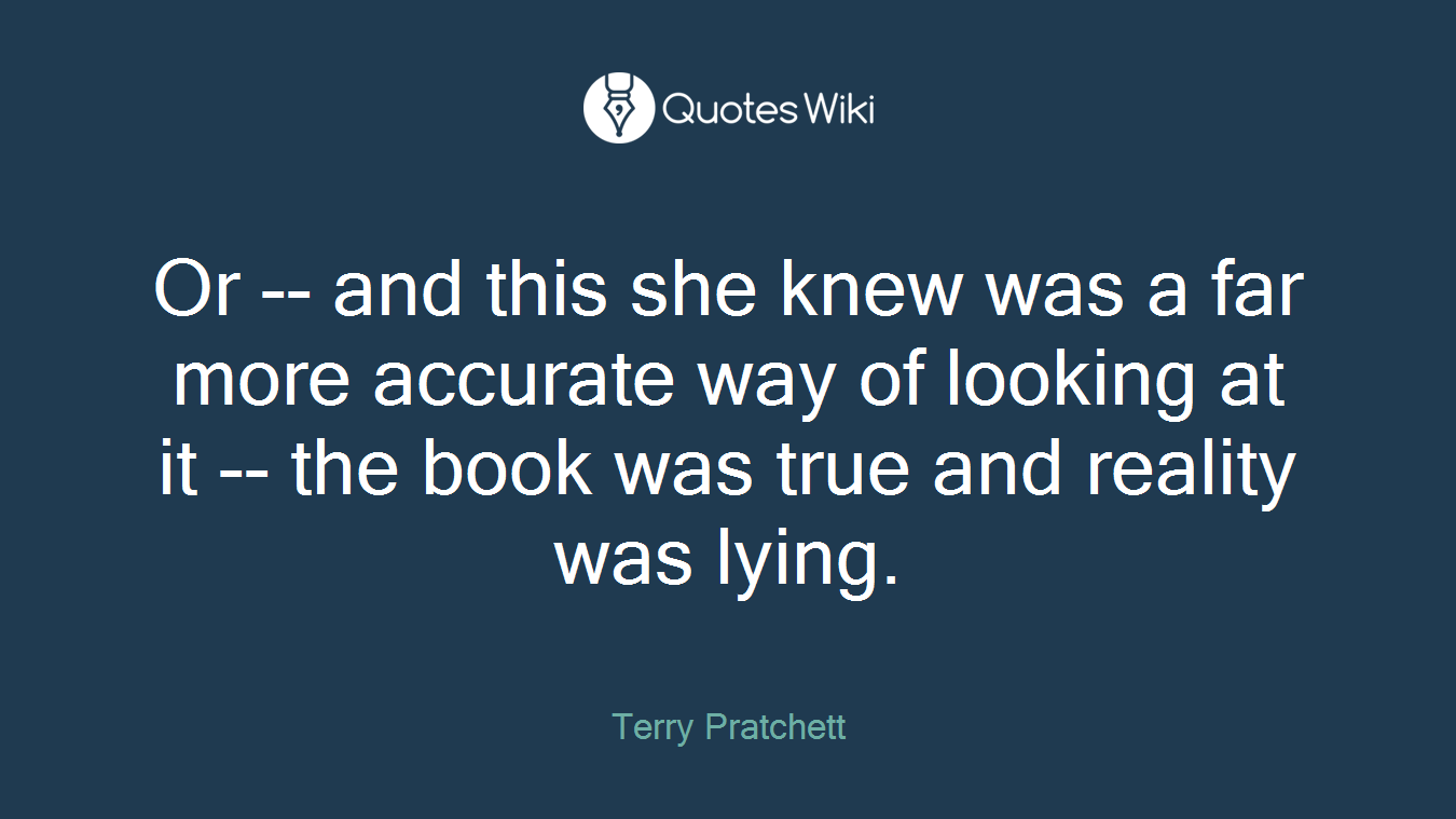 Or -- and this she knew was a far more accurate way of looking at it -- the book was true and reality was lying.