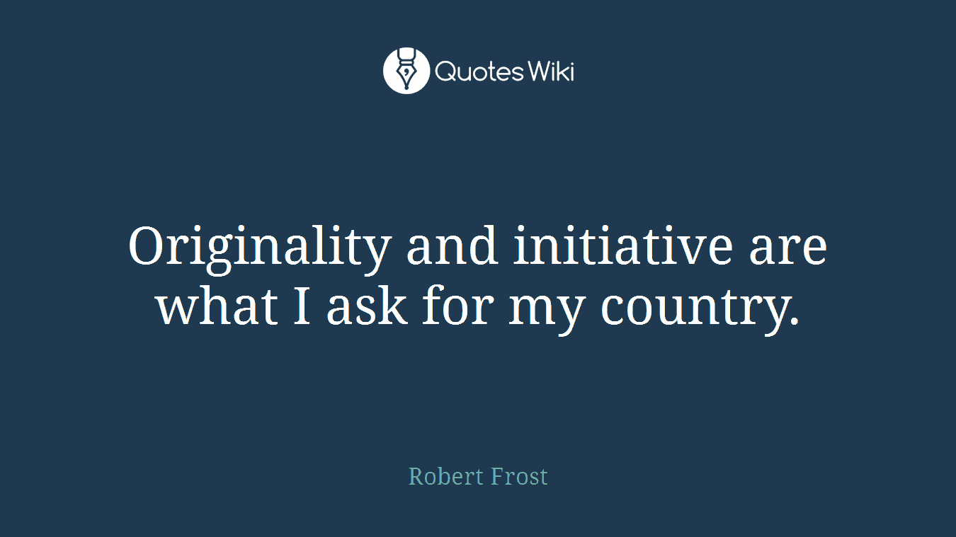 Originality and initiative are what I ask for my country.