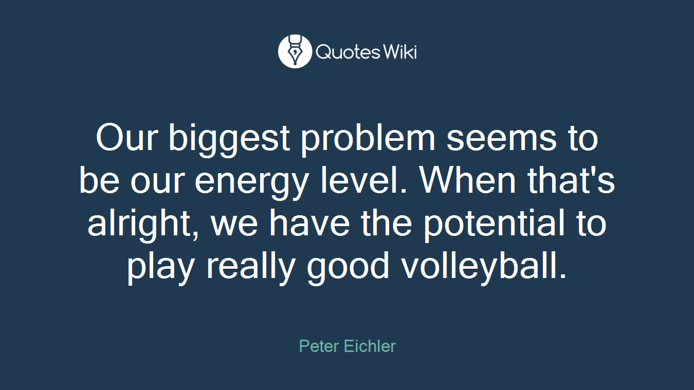 Our biggest problem seems to be our energy level. When that's alright, we have the potential to play really good volleyball.