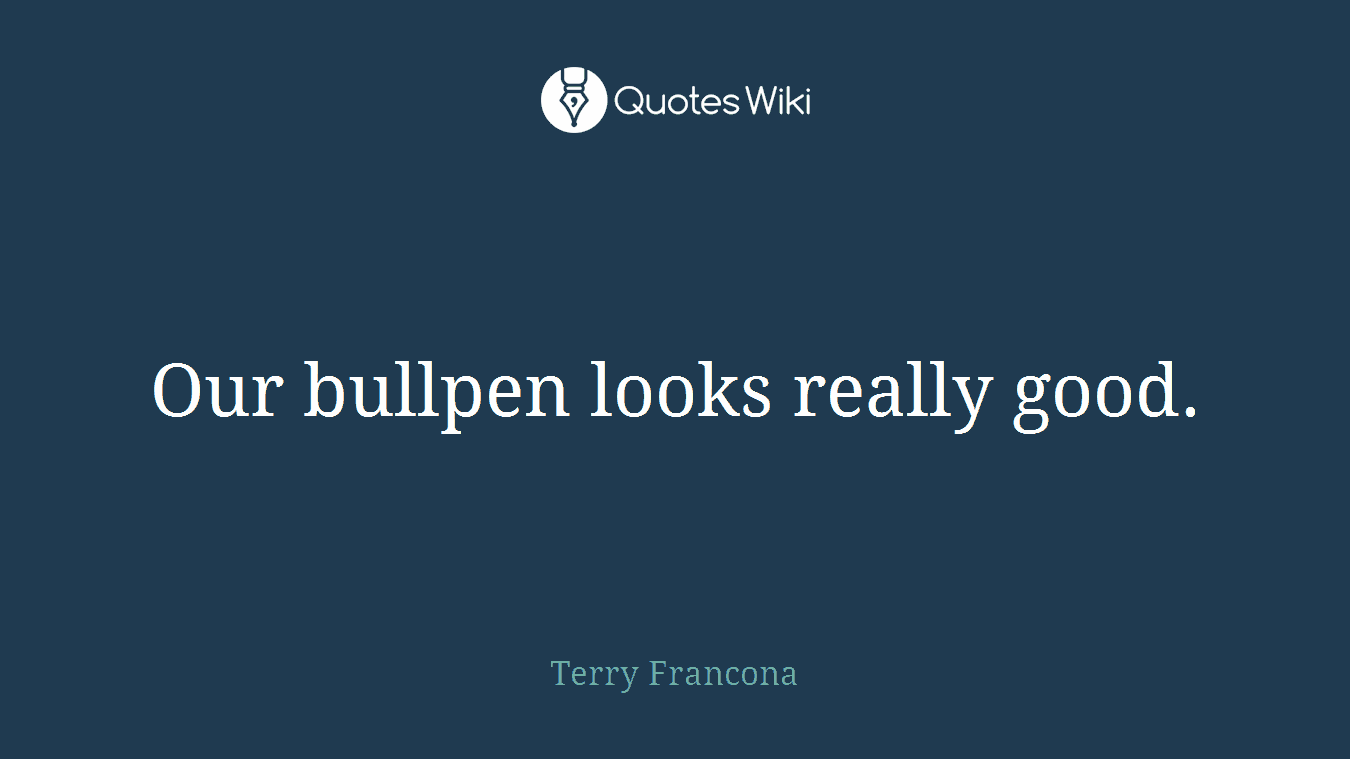 Our bullpen looks really good.