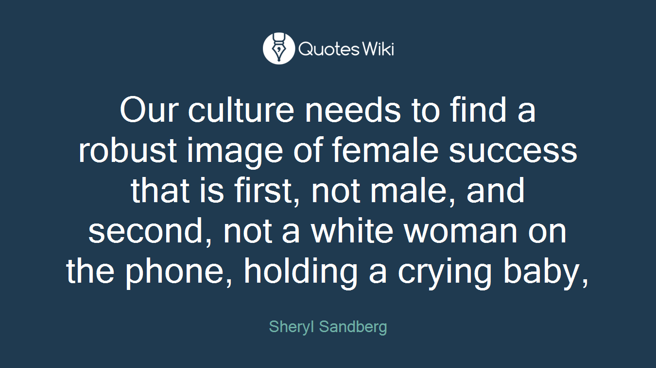 Our culture needs to find a robust image of female success that is first, not male, and second, not a white woman on the phone, holding a crying baby,