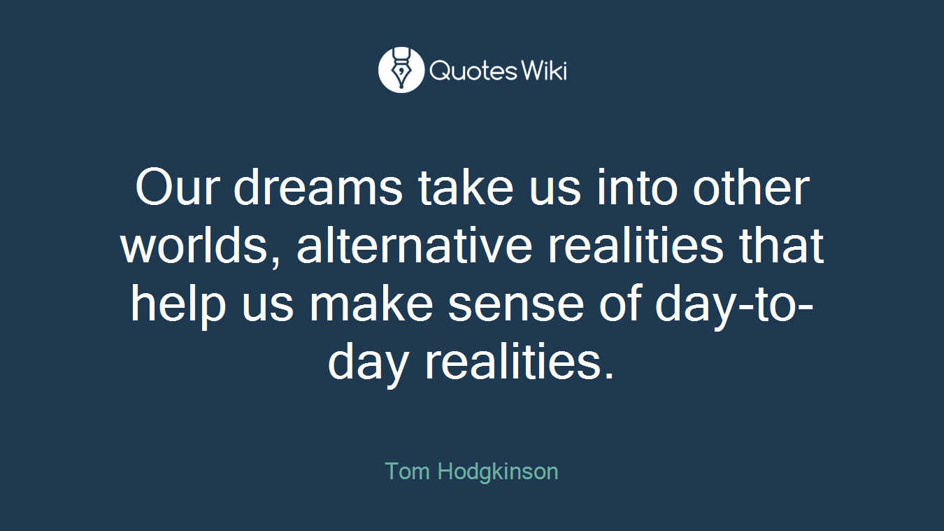 Our dreams take us into other worlds, alternative realities that help us make sense of day-to-day realities.