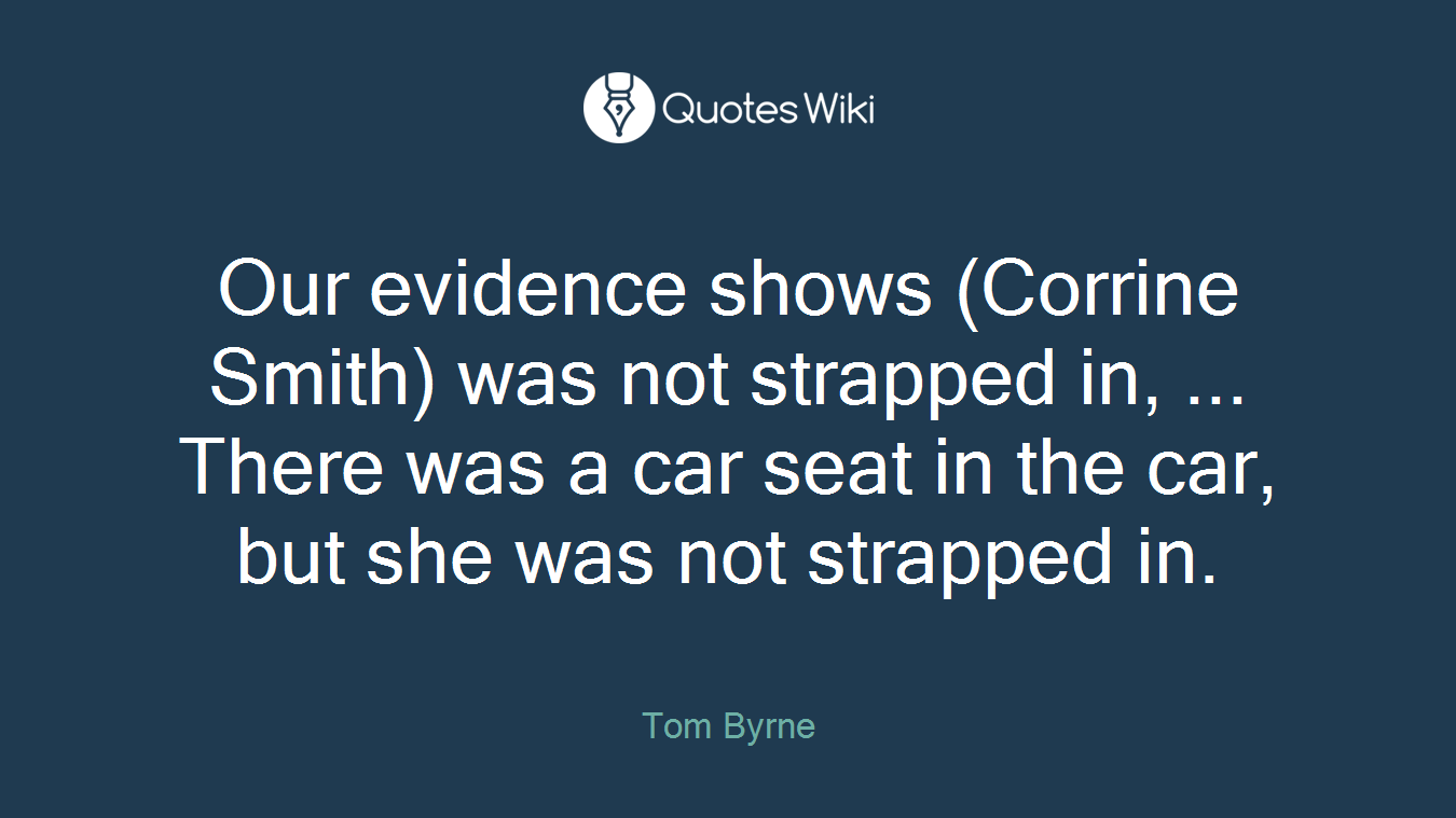 Our evidence shows (Corrine Smith) was not strapped in, ... There was a car seat in the car, but she was not strapped in.