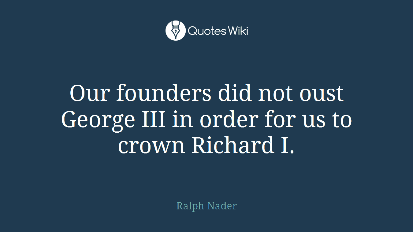 Our founders did not oust George III in order for us to crown Richard I.
