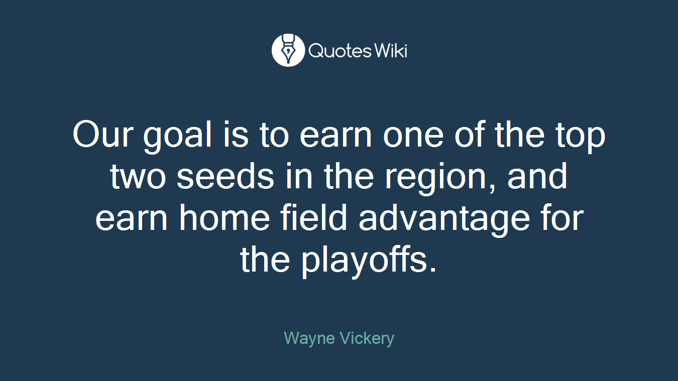 Our goal is to earn one of the top two seeds in the region, and earn home field advantage for the playoffs.