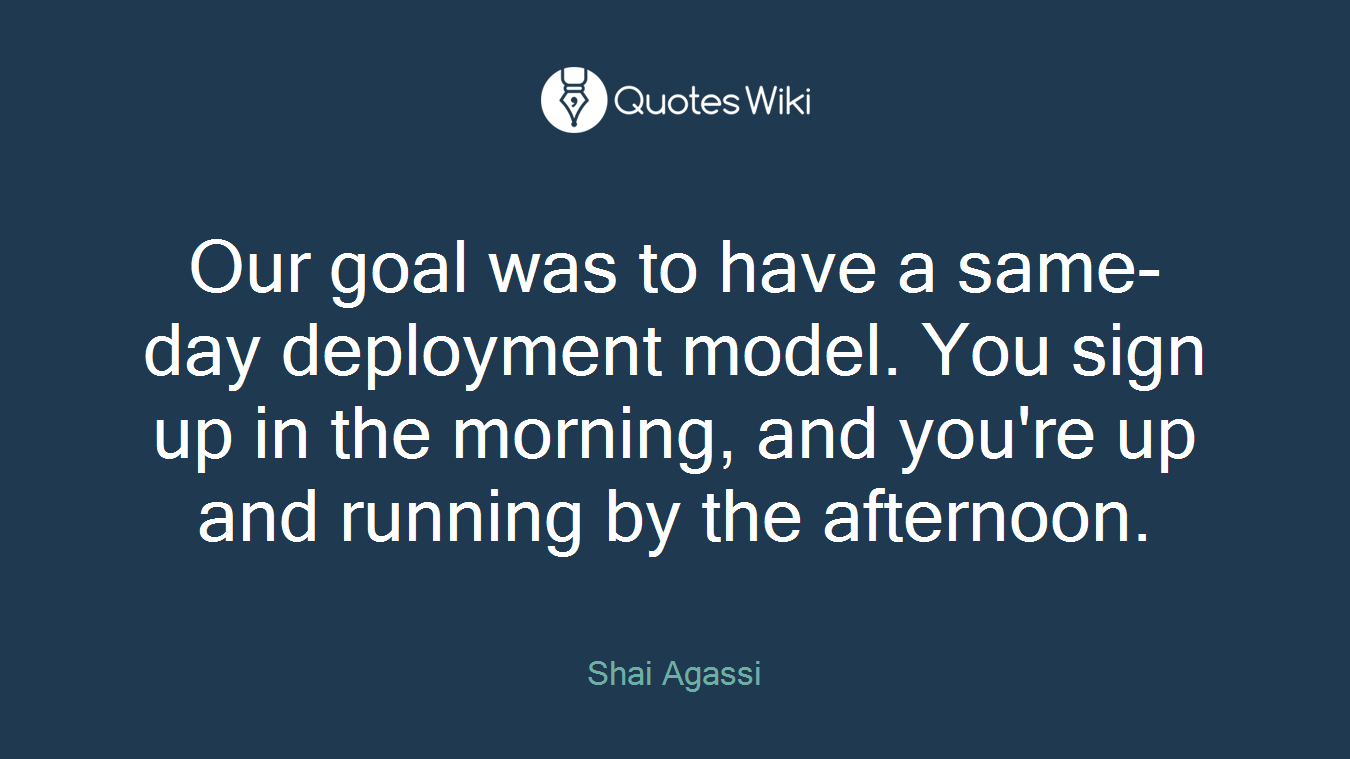 Our goal was to have a same-day deployment model. You sign up in the morning, and you're up and running by the afternoon.