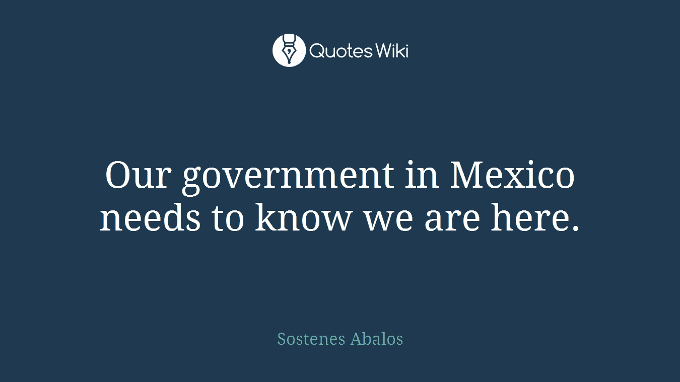 Our government in Mexico needs to know we are here.
