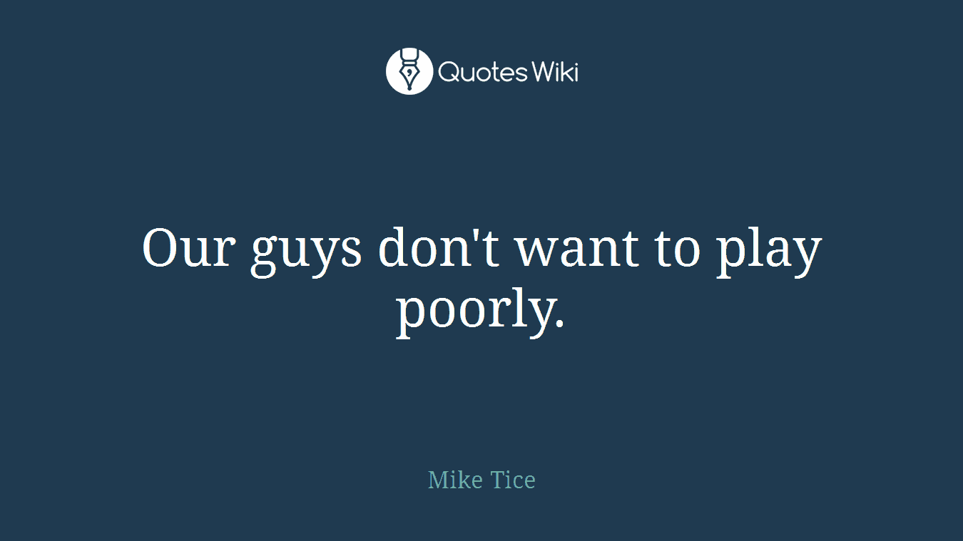 Our guys don't want to play poorly.